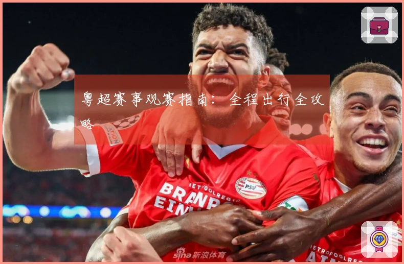 粤超赛事观赛指南：全程出行全攻略